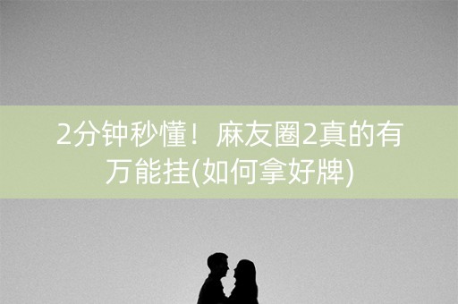 2分钟秒懂！麻友圈2真的有万能挂(如何拿好牌)