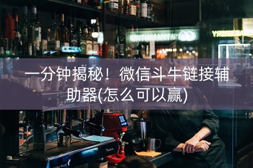 一分钟揭秘！微信斗牛链接辅助器(怎么可以赢)