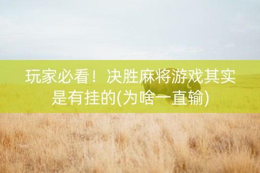 玩家必看！决胜麻将游戏其实是有挂的(为啥一直输)