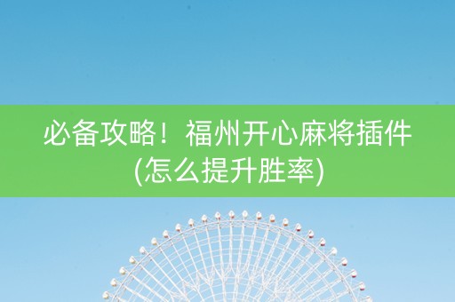 必备攻略！福州开心麻将插件(怎么提升胜率)