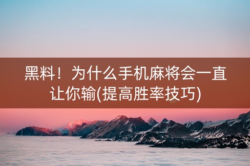 黑料！为什么手机麻将会一直让你输(提高胜率技巧)