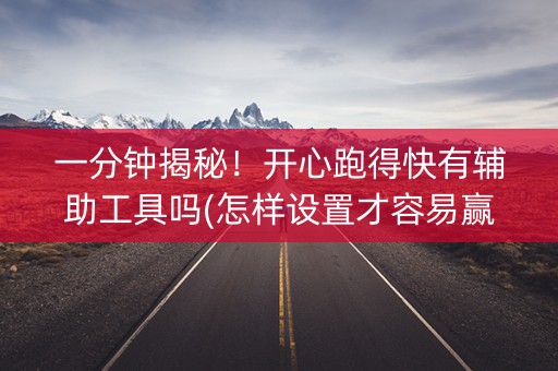 一分钟揭秘！开心跑得快有辅助工具吗(怎样设置才容易赢)