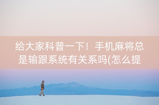 给大家科普一下！手机麻将总是输跟系统有关系吗(怎么提高好牌几率)