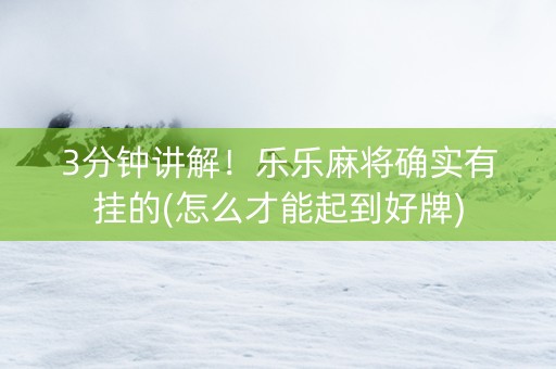3分钟讲解！乐乐麻将确实有挂的(怎么才能起到好牌)