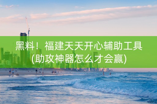 黑料！福建天天开心辅助工具(助攻神器怎么才会赢)