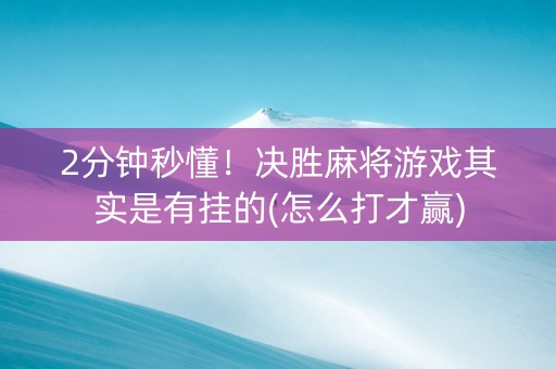 2分钟秒懂！决胜麻将游戏其实是有挂的(怎么打才赢)