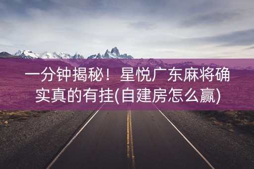一分钟揭秘！星悦广东麻将确实真的有挂(自建房怎么赢)