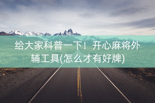 给大家科普一下！开心麻将外辅工具(怎么才有好牌)