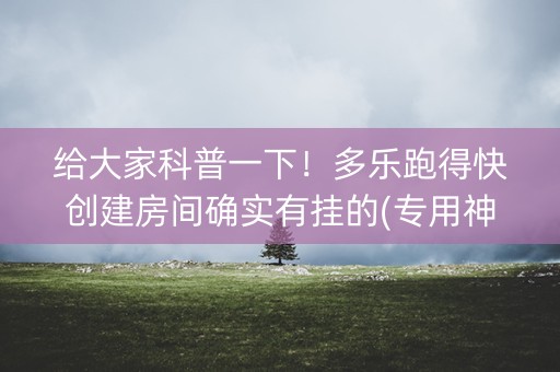 给大家科普一下！多乐跑得快创建房间确实有挂的(专用神器胡牌技巧)