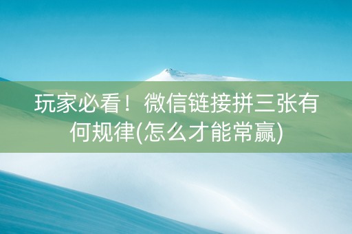 玩家必看！微信链接拼三张有何规律(怎么才能常赢)