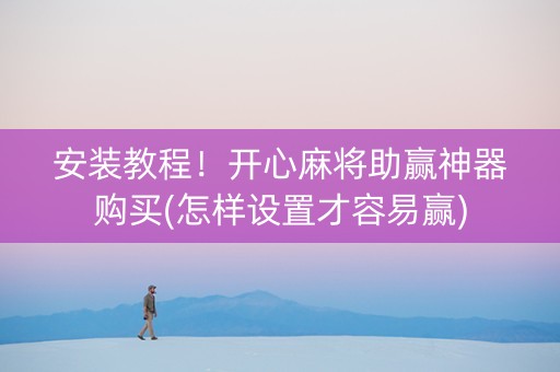 安装教程！开心麻将助赢神器购买(怎样设置才容易赢)
