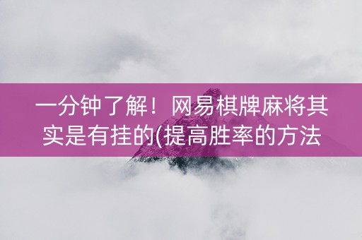 一分钟了解！网易棋牌麻将其实是有挂的(提高胜率的方法)