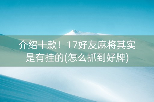 介绍十款！17好友麻将其实是有挂的(怎么抓到好牌)