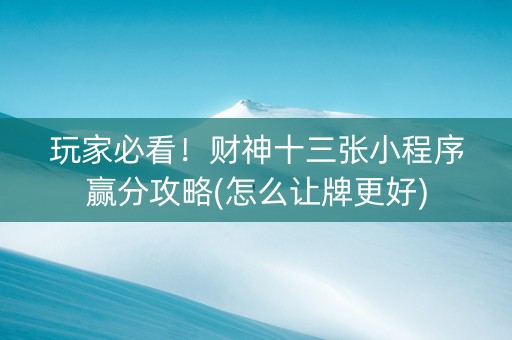 玩家必看！财神十三张小程序赢分攻略(怎么让牌更好)