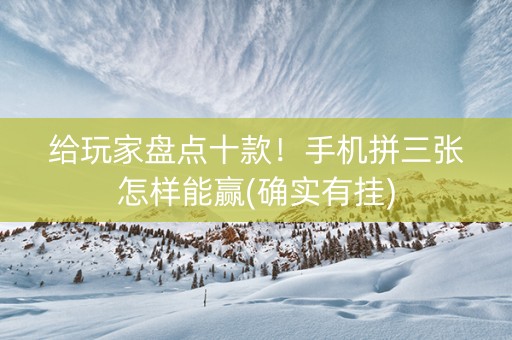 给玩家盘点十款！手机拼三张怎样能赢(确实有挂)