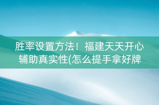 胜率设置方法！福建天天开心辅助真实性(怎么提手拿好牌)