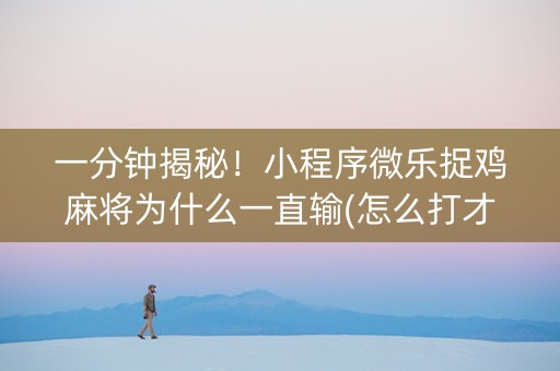 一分钟揭秘！小程序微乐捉鸡麻将为什么一直输(怎么打才会赢)
