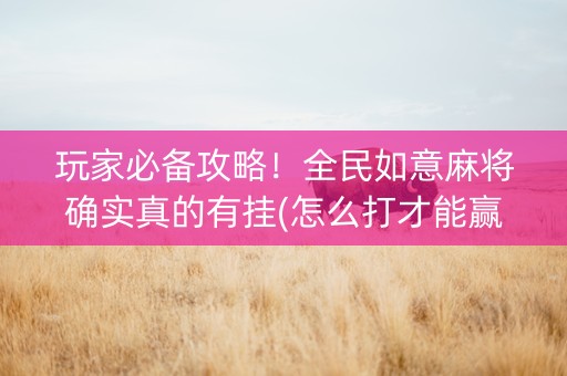 玩家必备攻略！全民如意麻将确实真的有挂(怎么打才能赢)