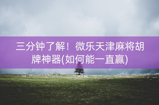 三分钟了解！微乐天津麻将胡牌神器(如何能一直赢)