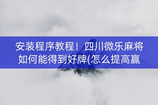 安装程序教程！四川微乐麻将如何能得到好牌(怎么提高赢牌率)