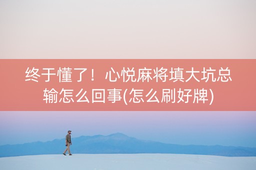 终于懂了！心悦麻将填大坑总输怎么回事(怎么刷好牌)