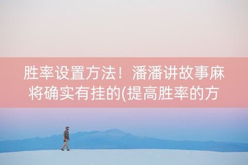 胜率设置方法！潘潘讲故事麻将确实有挂的(提高胜率的方法)