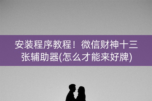 安装程序教程！微信财神十三张辅助器(怎么才能来好牌)