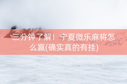 三分钟了解！宁夏微乐麻将怎么赢(确实真的有挂)