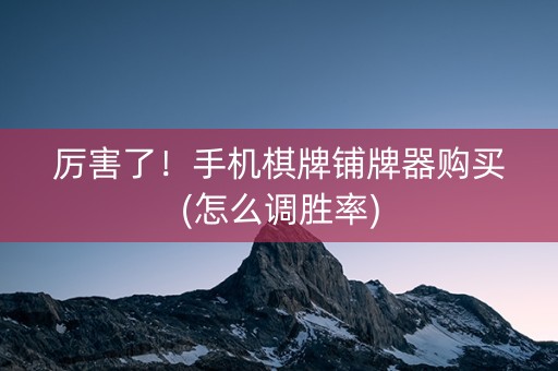 厉害了！手机棋牌铺牌器购买(怎么调胜率)