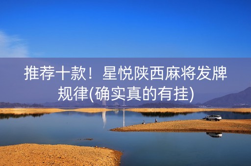 推荐十款！星悦陕西麻将发牌规律(确实真的有挂)