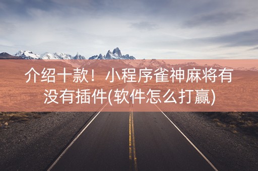 介绍十款！小程序雀神麻将有没有插件(软件怎么打赢)