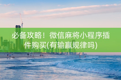 必备攻略！微信麻将小程序插件购买(有输赢规律吗)