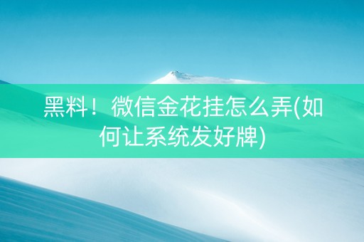 黑料！微信金花挂怎么弄(如何让系统发好牌)