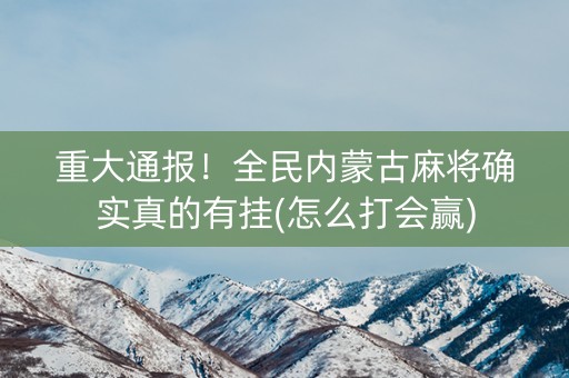 重大通报！全民内蒙古麻将确实真的有挂(怎么打会赢)