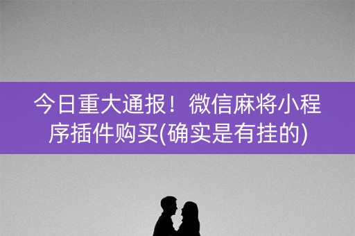 今日重大通报！微信麻将小程序插件购买(确实是有挂的)