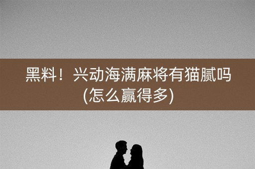 黑料！兴动海满麻将有猫腻吗(怎么赢得多)