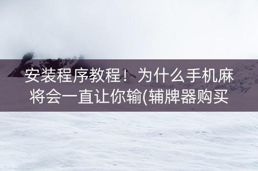 安装程序教程！为什么手机麻将会一直让你输(辅牌器购买)