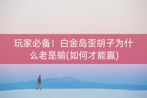 玩家必备！白金岛歪胡子为什么老是输(如何才能赢)
