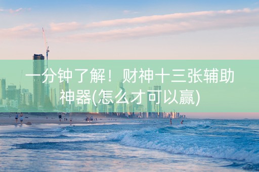 一分钟了解！财神十三张辅助神器(怎么才可以赢)