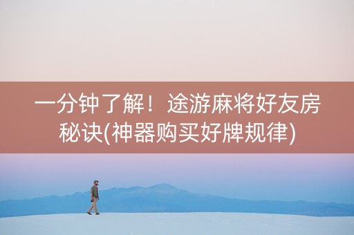 一分钟了解！途游麻将好友房秘诀(神器购买好牌规律)