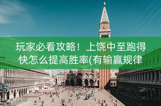 玩家必看攻略！上饶中至跑得快怎么提高胜率(有输赢规律吗)