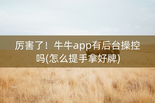 厉害了！牛牛app有后台操控吗(怎么提手拿好牌)