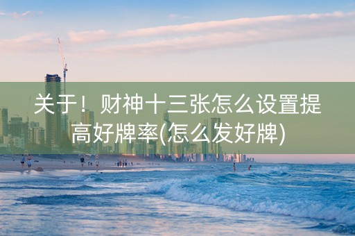 关于！财神十三张怎么设置提高好牌率(怎么发好牌)