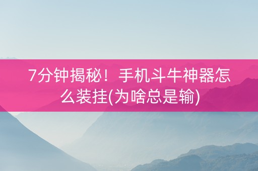 7分钟揭秘！手机斗牛神器怎么装挂(为啥总是输)
