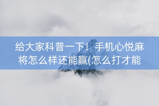 给大家科普一下！手机心悦麻将怎么样还能赢(怎么打才能赢)