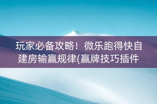 玩家必备攻略！微乐跑得快自建房输赢规律(赢牌技巧插件安装)