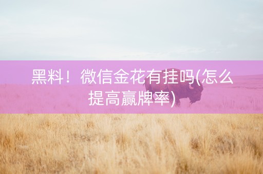 黑料！微信金花有挂吗(怎么提高赢牌率)