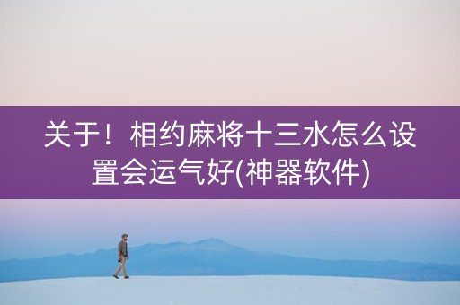 关于！相约麻将十三水怎么设置会运气好(神器软件)
