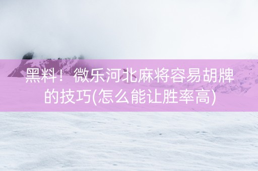 黑料！微乐河北麻将容易胡牌的技巧(怎么能让胜率高)