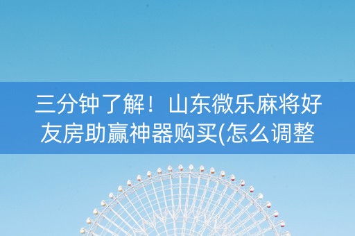 三分钟了解！山东微乐麻将好友房助赢神器购买(怎么调整胜率)